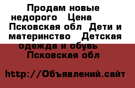 Продам новые, недорого › Цена ­ 450 - Псковская обл. Дети и материнство » Детская одежда и обувь   . Псковская обл.